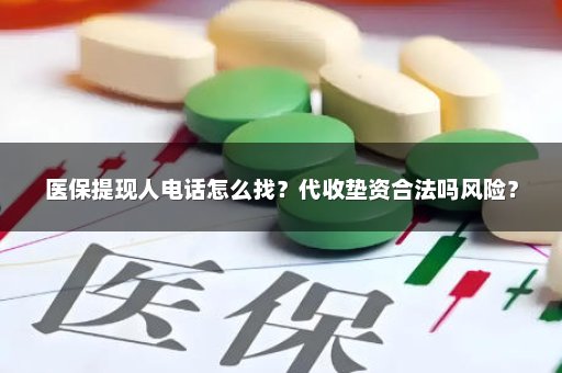 医保提现人电话怎么找？代收垫资合法吗风险？