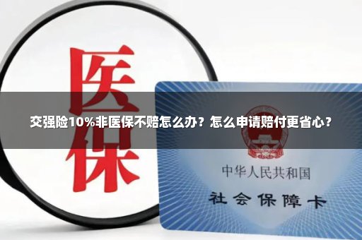 交强险10%非医保不赔怎么办？怎么申请赔付更省心？