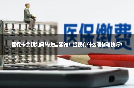 医保卡余额如何转微信零钱？提现有什么限制和技巧？